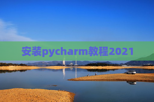 安装pycharm教程2021